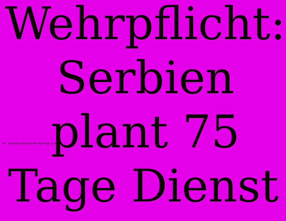 Wehrpflicht: Serbien Plant 75 Tage Dienst