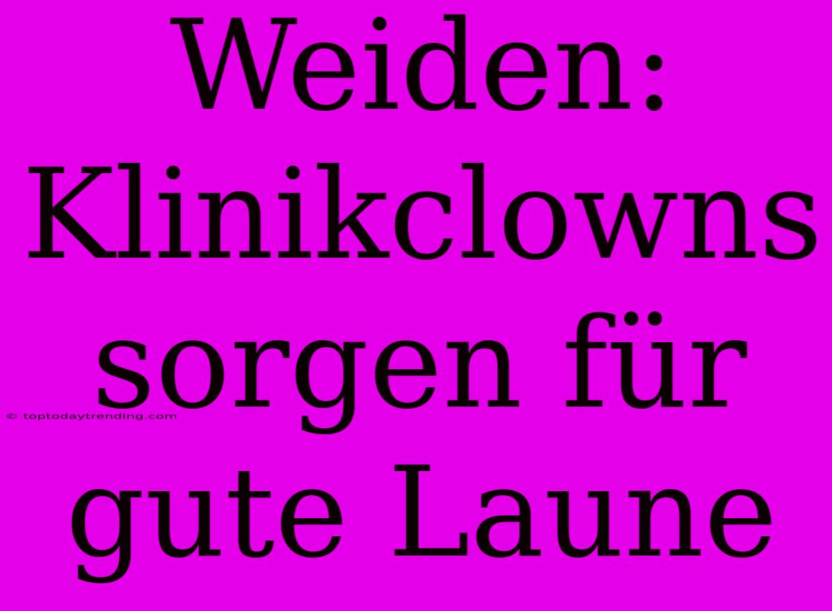 Weiden: Klinikclowns Sorgen Für Gute Laune