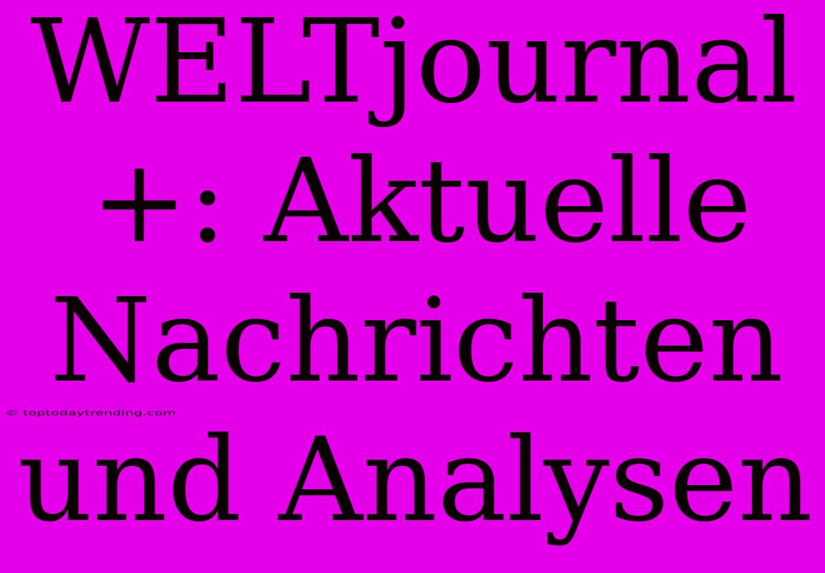 WELTjournal+: Aktuelle Nachrichten Und Analysen