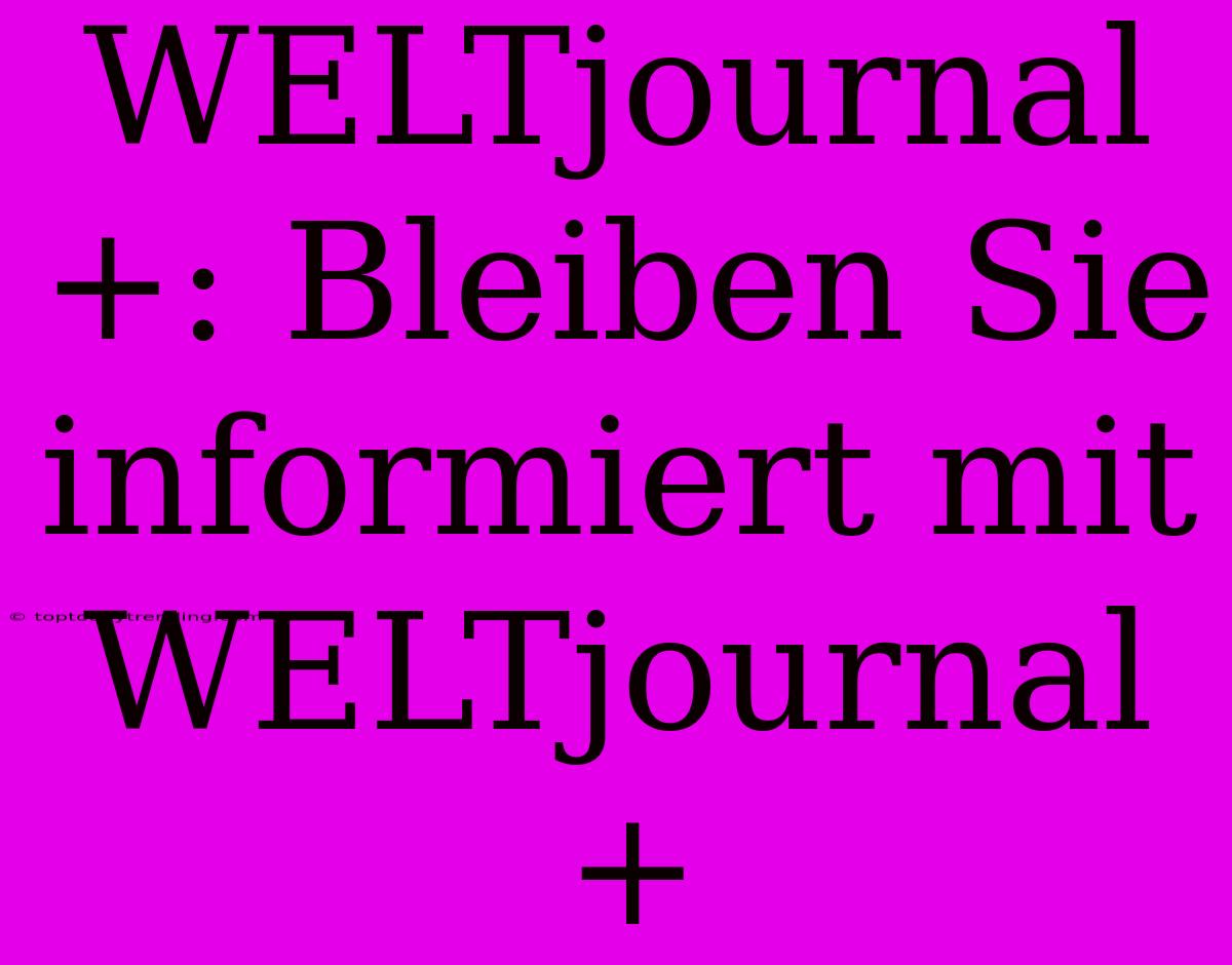 WELTjournal+: Bleiben Sie Informiert Mit WELTjournal+