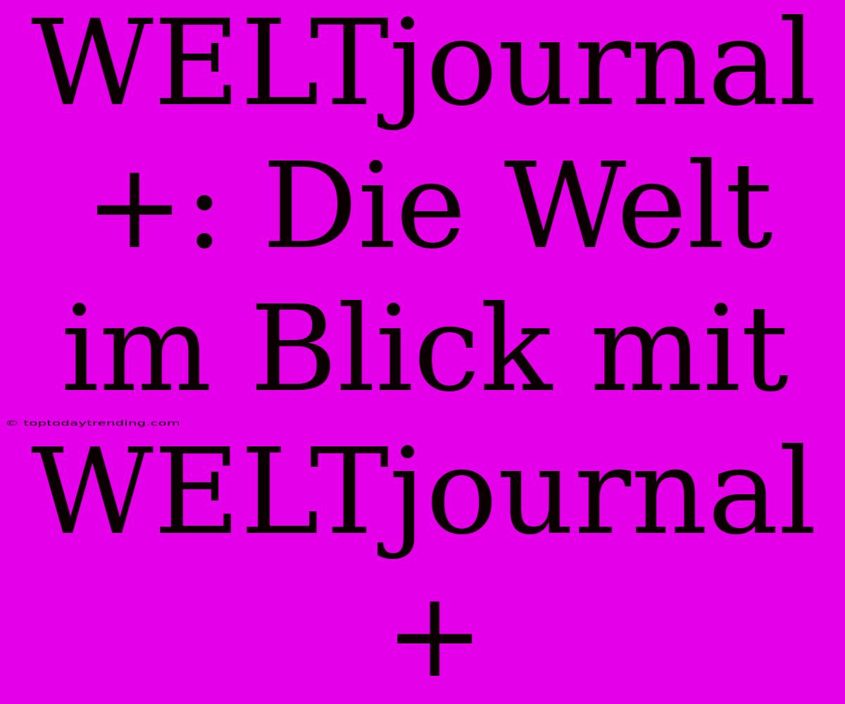 WELTjournal+: Die Welt Im Blick Mit WELTjournal+