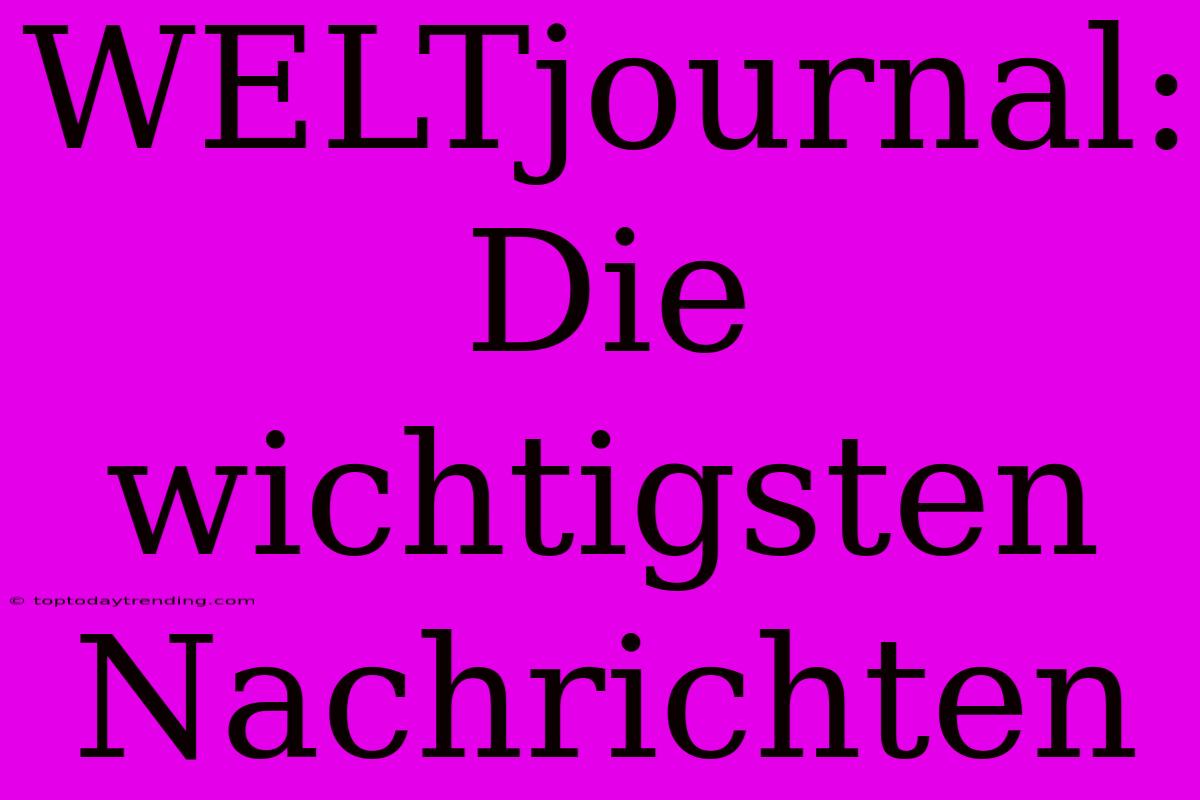 WELTjournal: Die Wichtigsten Nachrichten