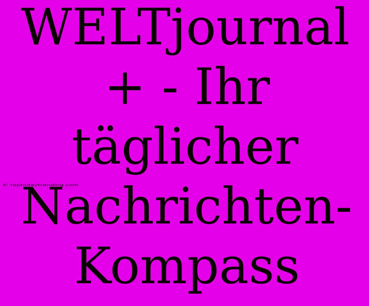 WELTjournal+ - Ihr Täglicher Nachrichten-Kompass