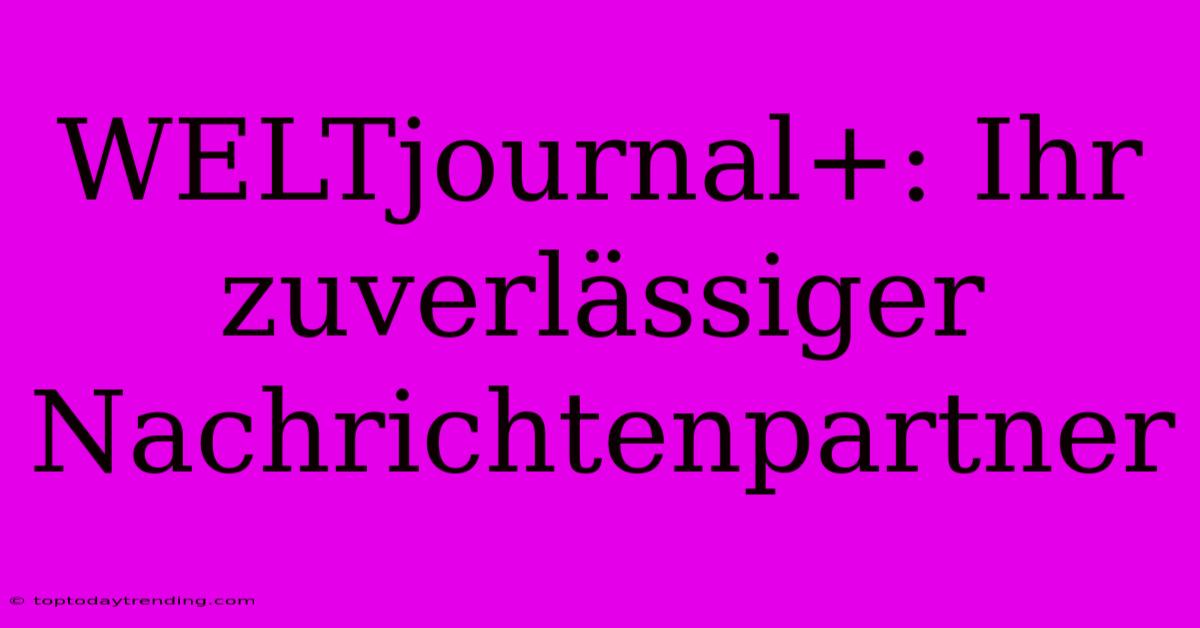 WELTjournal+: Ihr Zuverlässiger Nachrichtenpartner