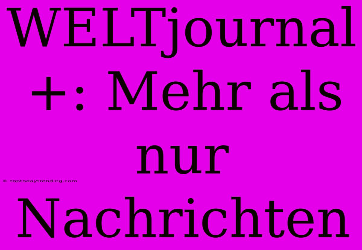 WELTjournal+: Mehr Als Nur Nachrichten