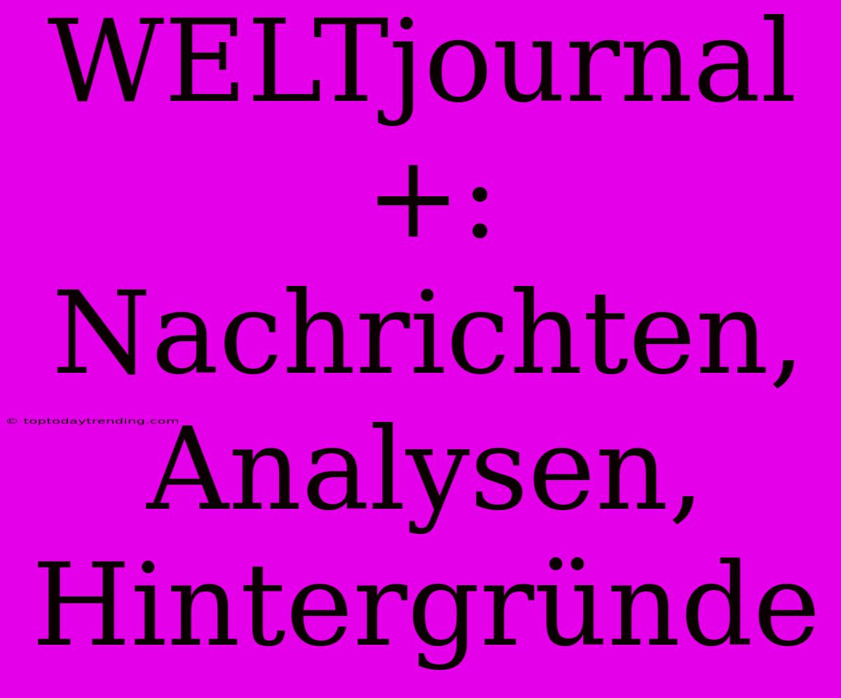 WELTjournal+: Nachrichten, Analysen, Hintergründe