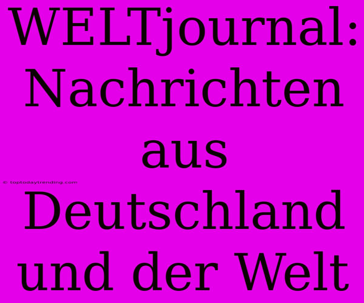 WELTjournal: Nachrichten Aus Deutschland Und Der Welt