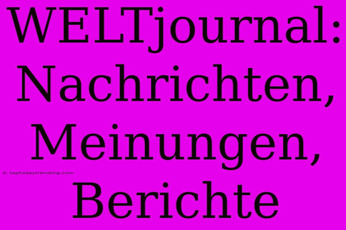 WELTjournal: Nachrichten, Meinungen, Berichte