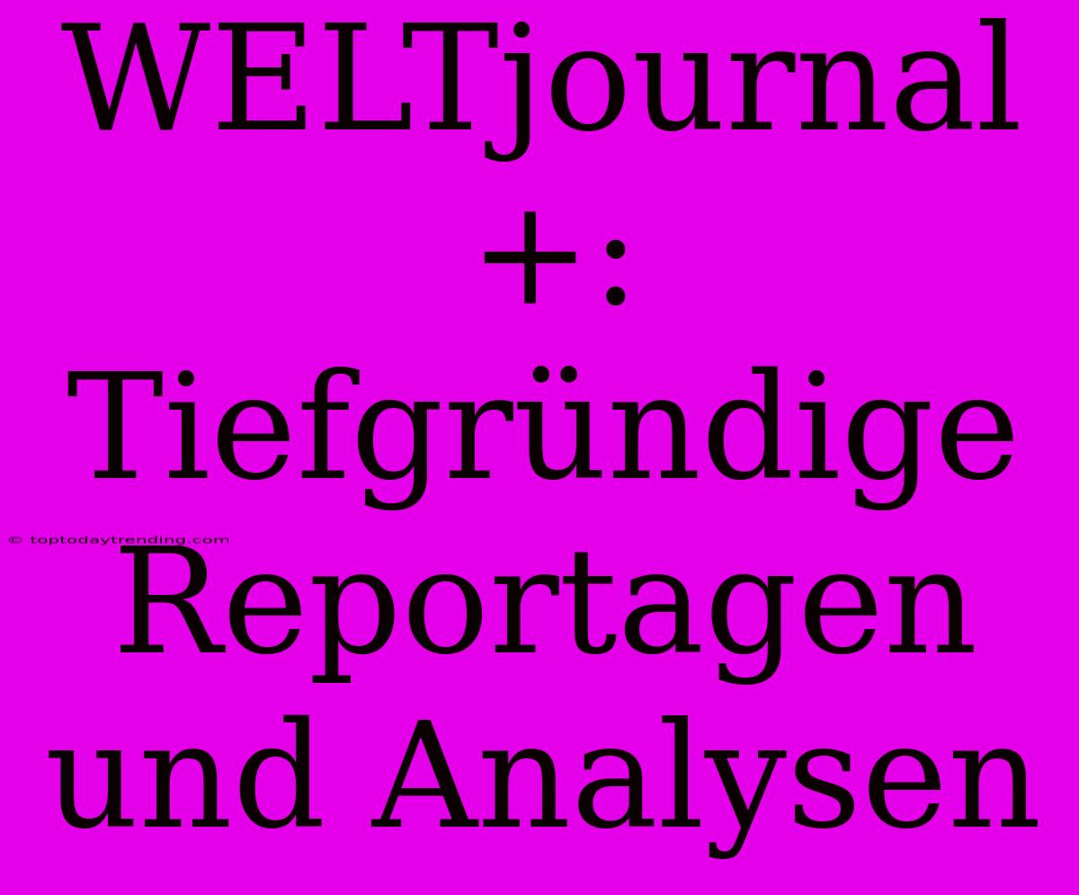 WELTjournal+: Tiefgründige Reportagen Und Analysen