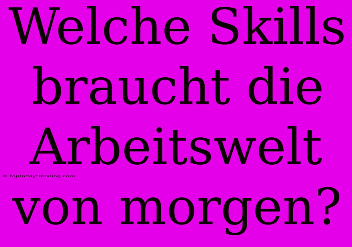 Welche Skills Braucht Die Arbeitswelt Von Morgen?