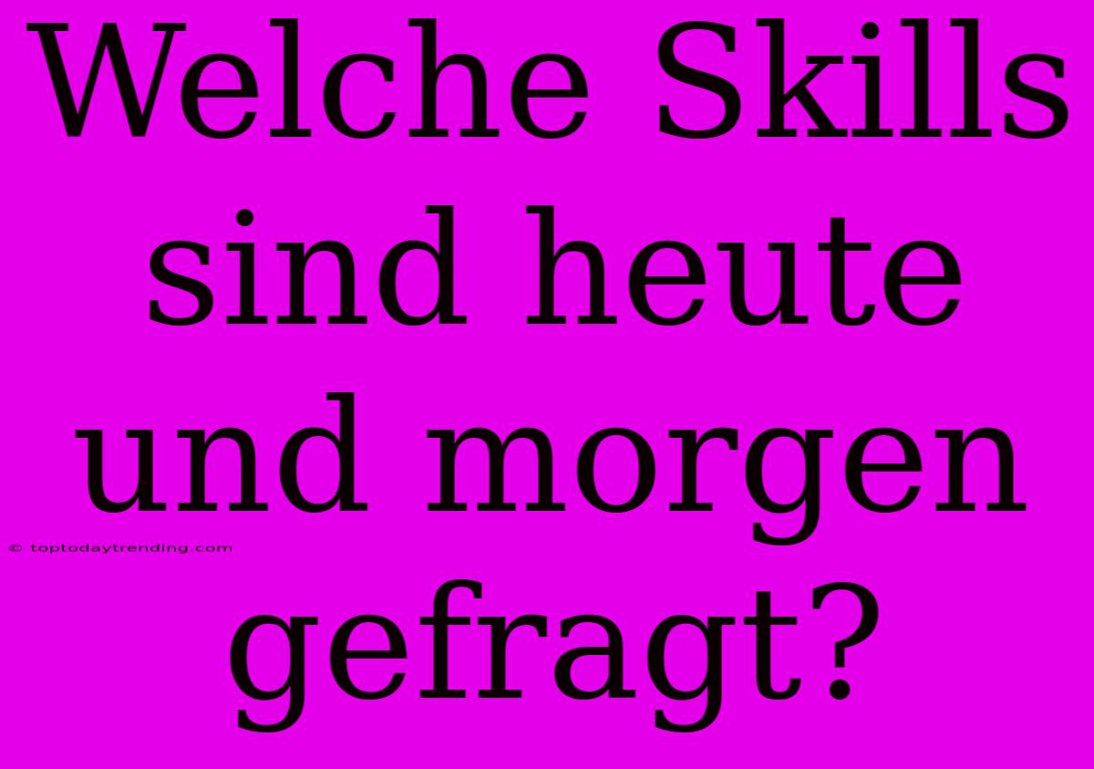 Welche Skills Sind Heute Und Morgen Gefragt?