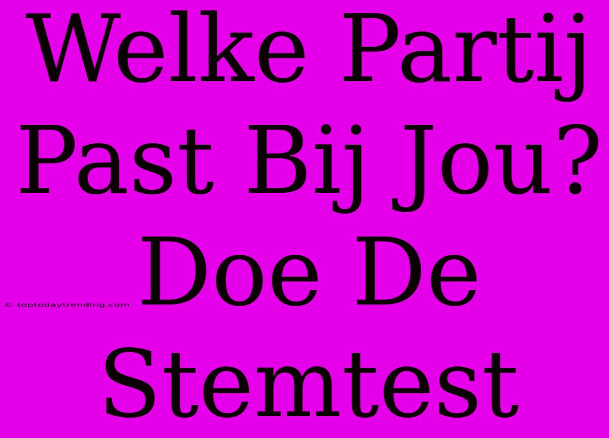 Welke Partij Past Bij Jou? Doe De Stemtest