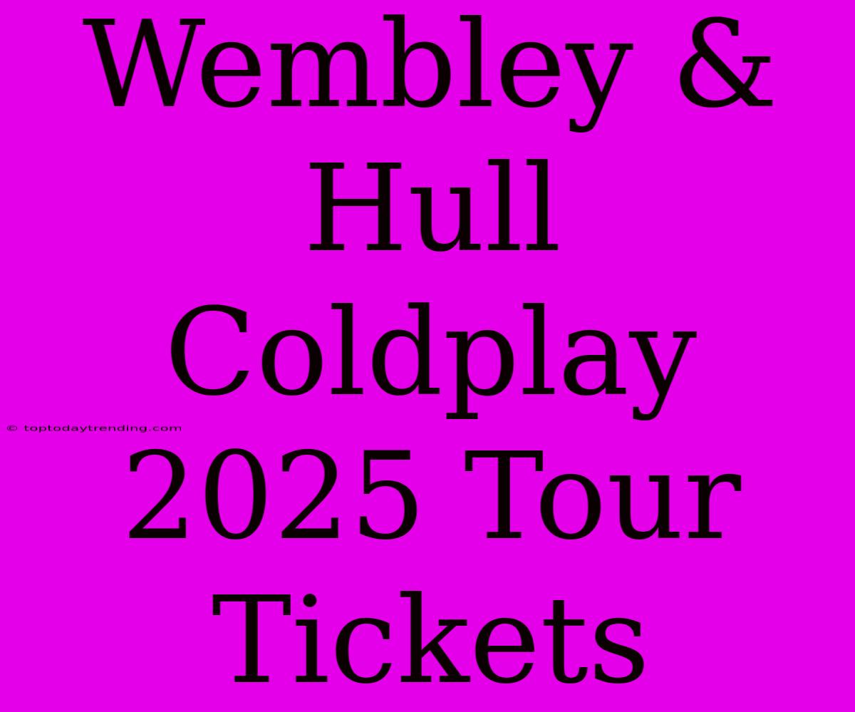 Wembley & Hull Coldplay 2025 Tour Tickets