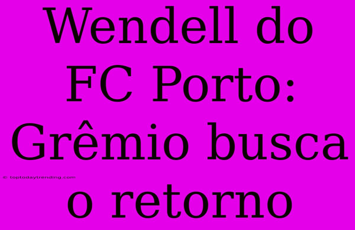 Wendell Do FC Porto: Grêmio Busca O Retorno