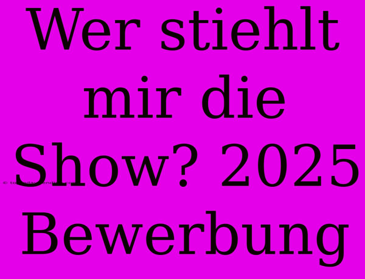 Wer Stiehlt Mir Die Show? 2025 Bewerbung