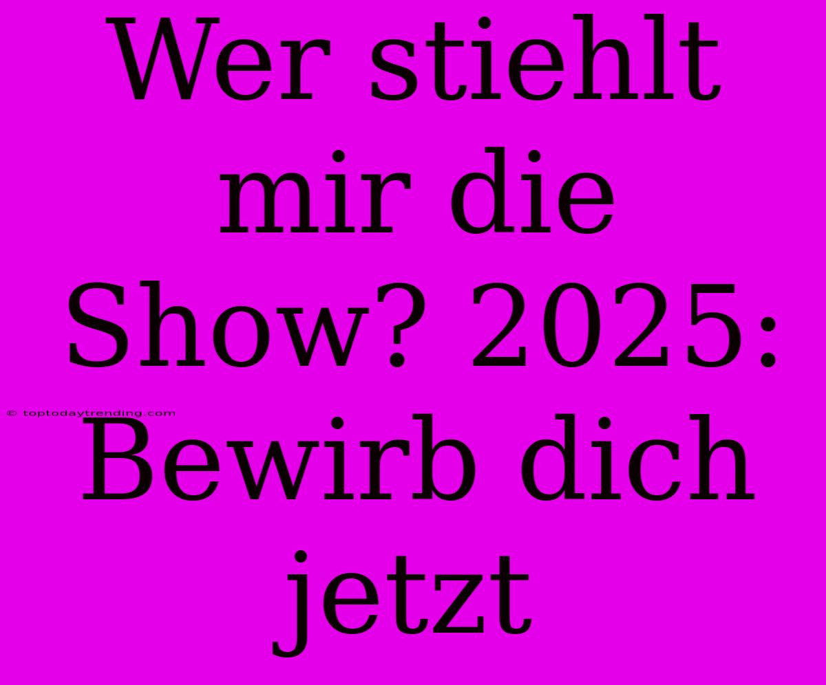 Wer Stiehlt Mir Die Show? 2025: Bewirb Dich Jetzt