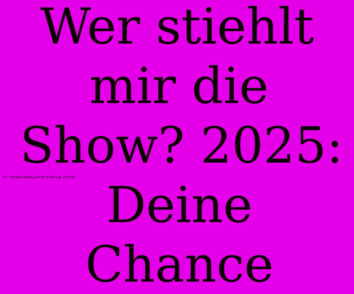 Wer Stiehlt Mir Die Show? 2025: Deine Chance