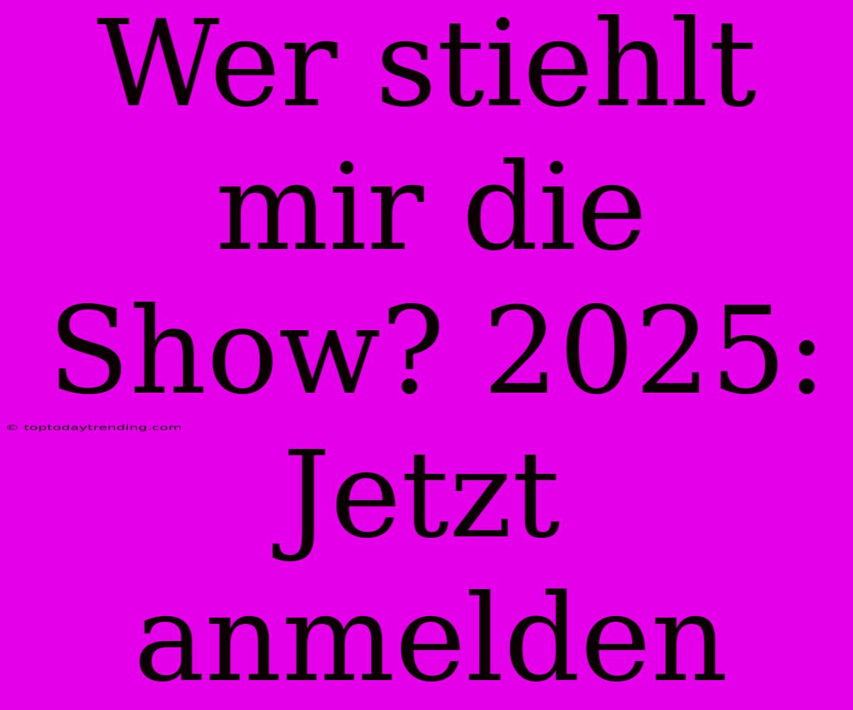 Wer Stiehlt Mir Die Show? 2025: Jetzt Anmelden