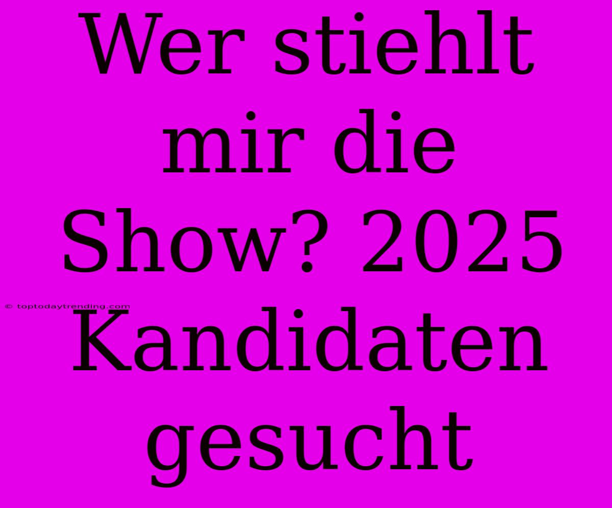 Wer Stiehlt Mir Die Show? 2025 Kandidaten Gesucht