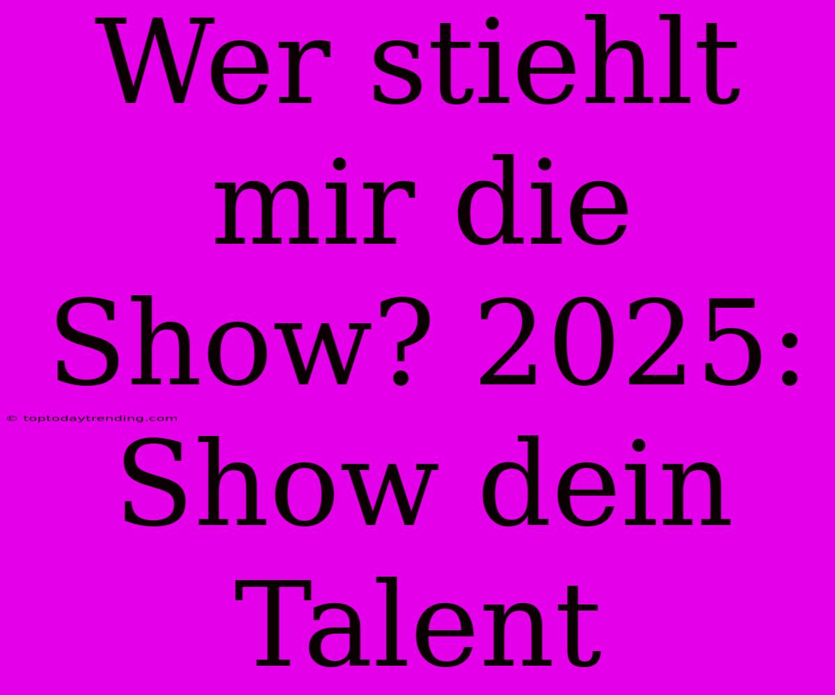 Wer Stiehlt Mir Die Show? 2025: Show Dein Talent