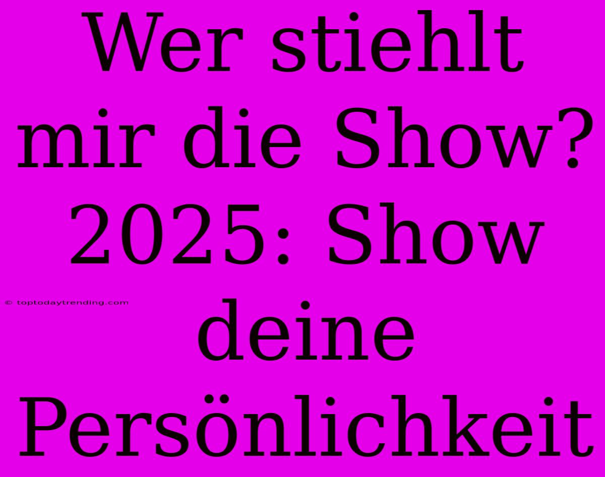 Wer Stiehlt Mir Die Show? 2025: Show Deine Persönlichkeit