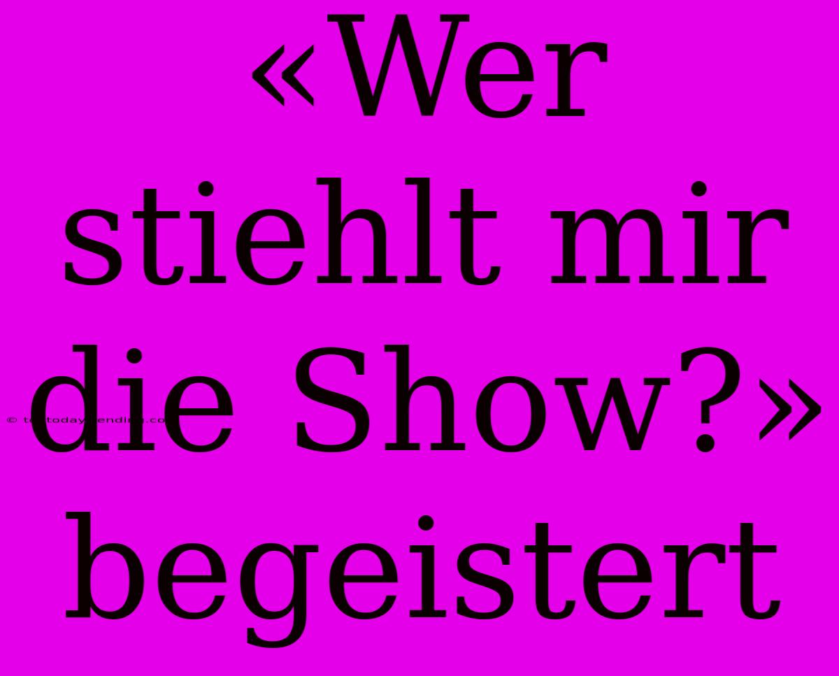 «Wer Stiehlt Mir Die Show?» Begeistert