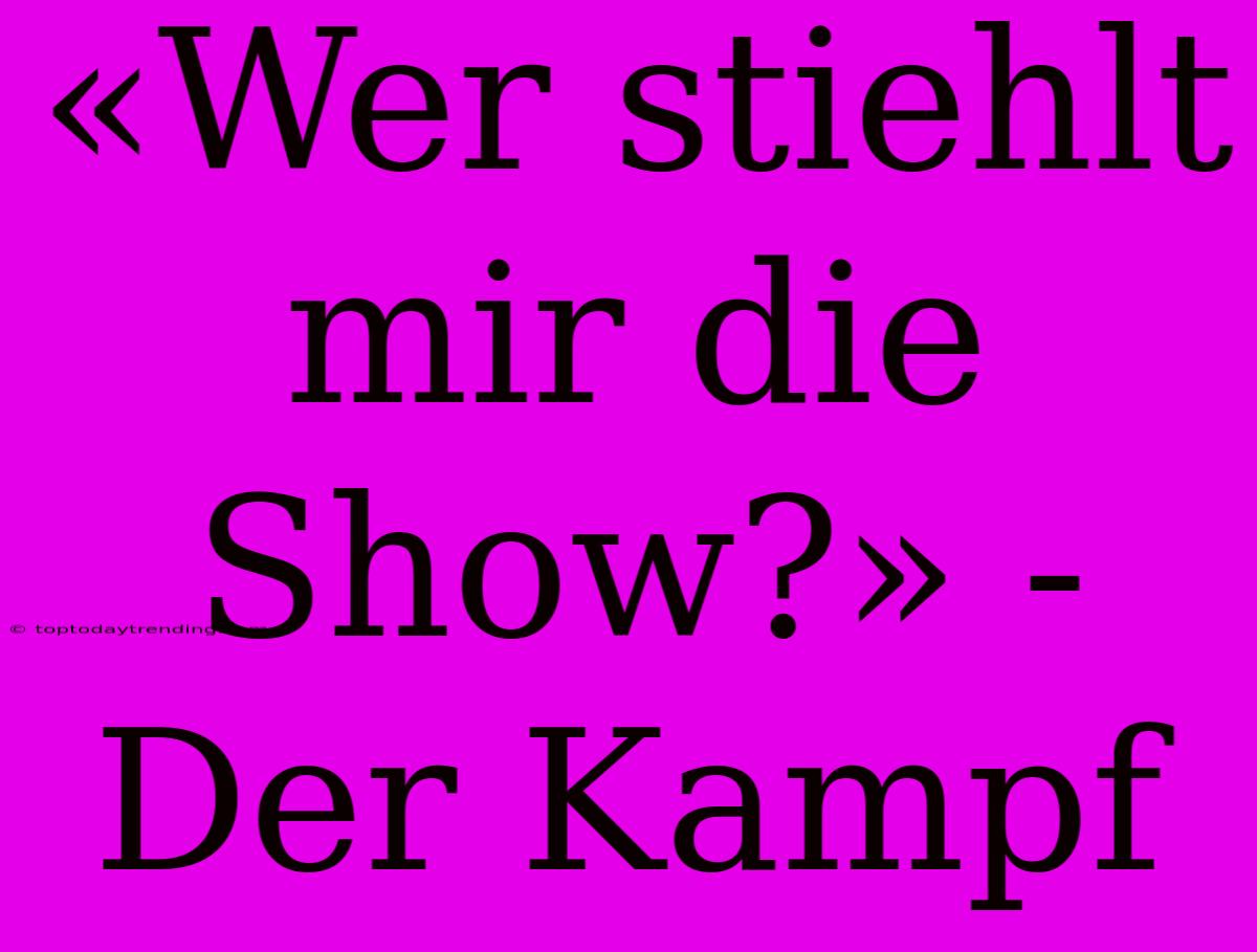 «Wer Stiehlt Mir Die Show?» - Der Kampf