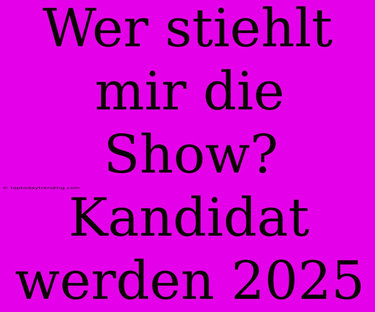 Wer Stiehlt Mir Die Show? Kandidat Werden 2025