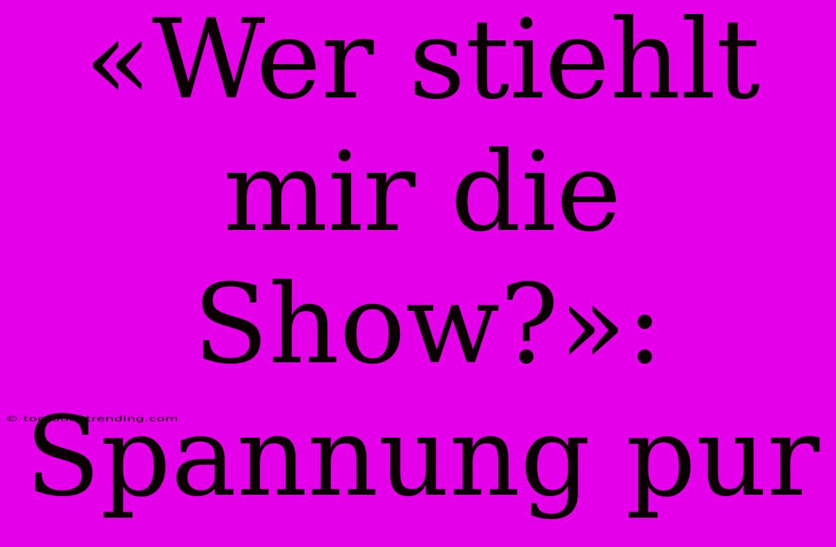 «Wer Stiehlt Mir Die Show?»: Spannung Pur