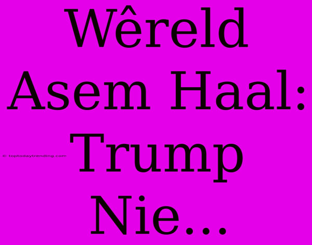 Wêreld Asem Haal: Trump Nie...