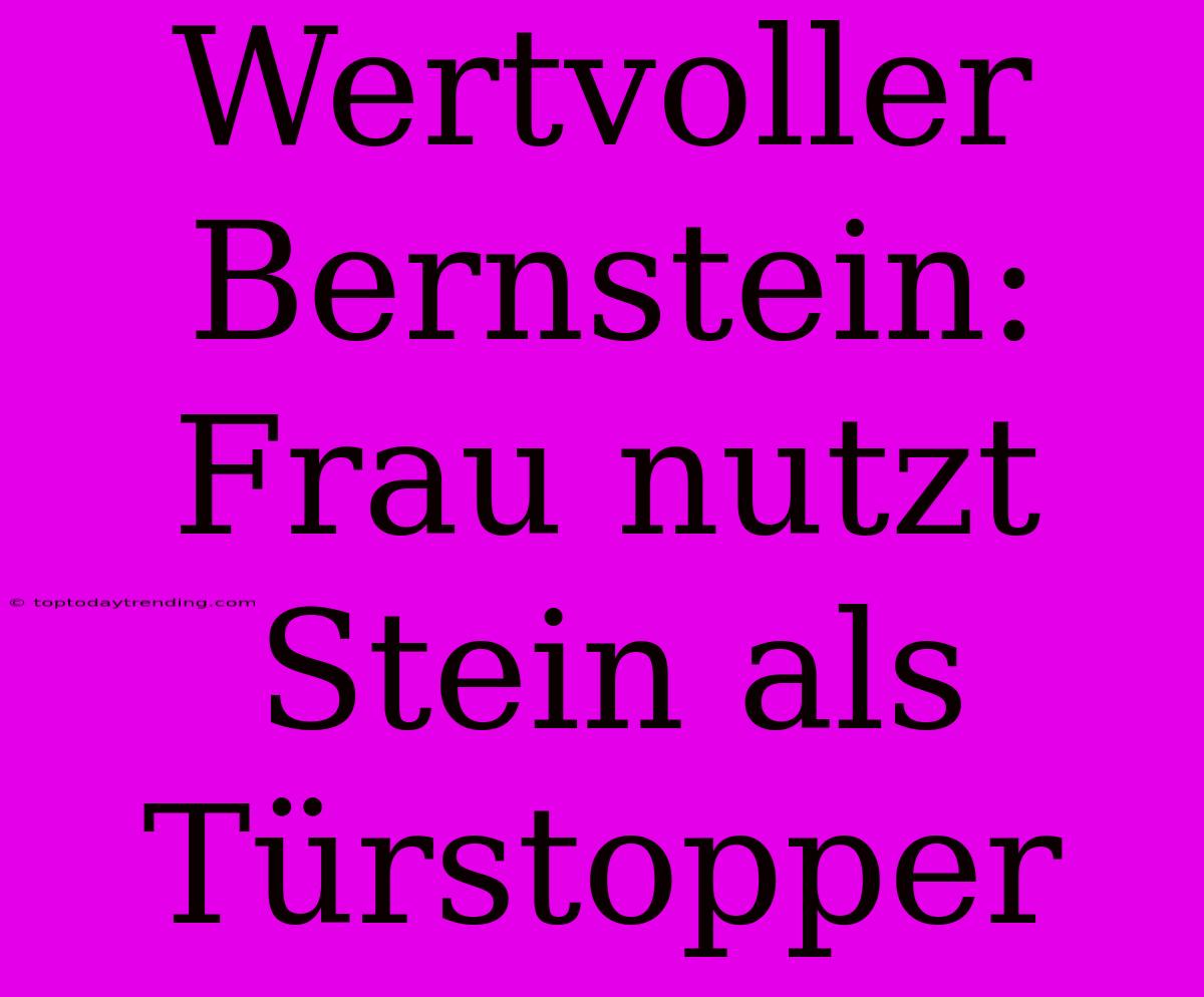 Wertvoller Bernstein: Frau Nutzt Stein Als Türstopper