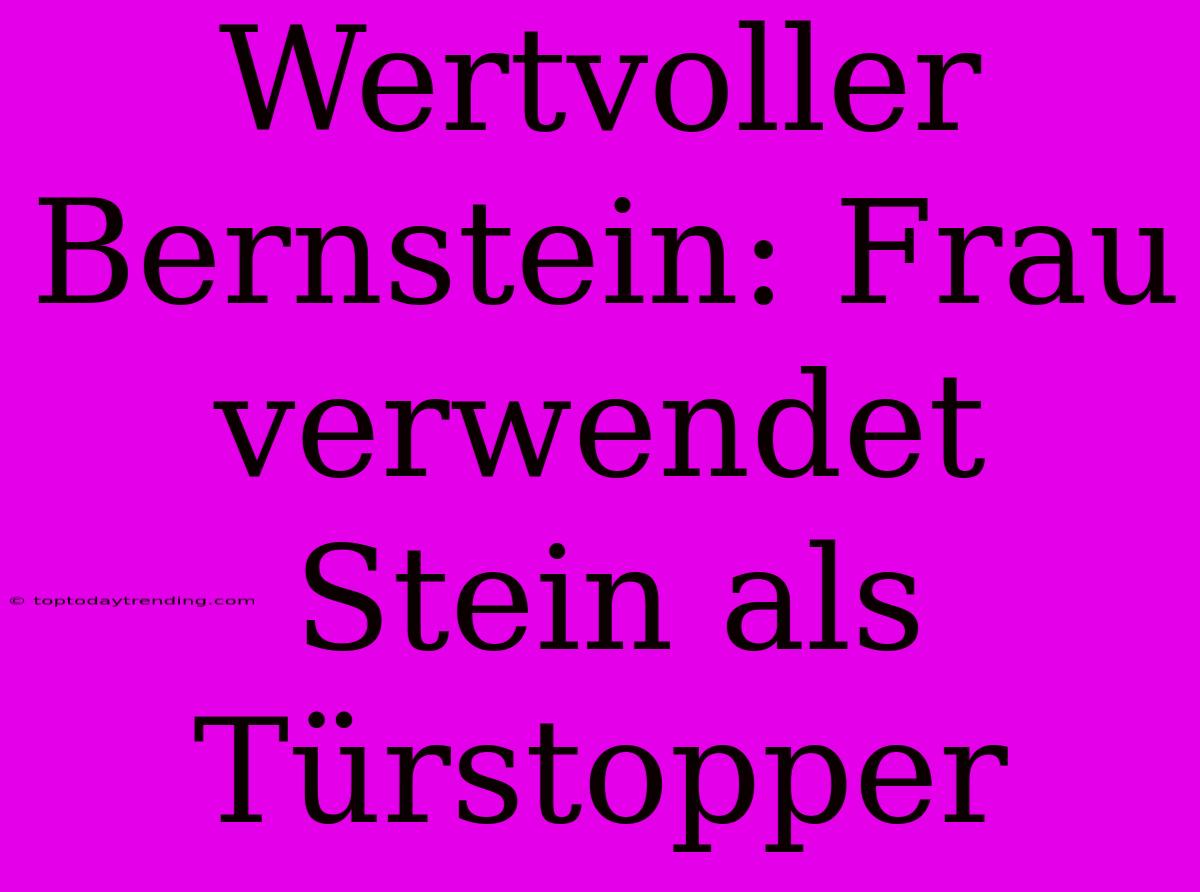 Wertvoller Bernstein: Frau Verwendet Stein Als Türstopper