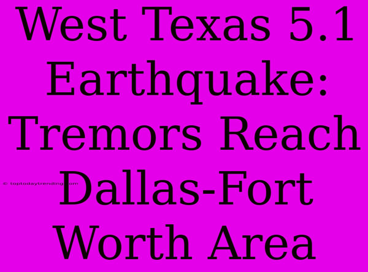 West Texas 5.1 Earthquake: Tremors Reach Dallas-Fort Worth Area