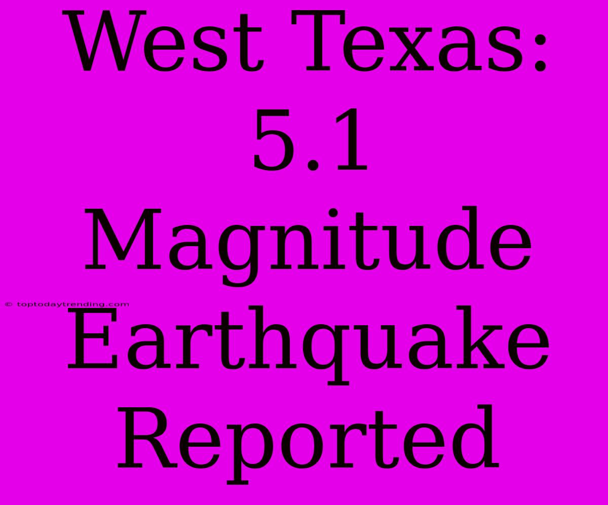 West Texas: 5.1 Magnitude Earthquake Reported