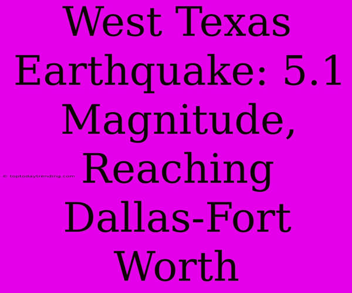 West Texas Earthquake: 5.1 Magnitude, Reaching Dallas-Fort Worth