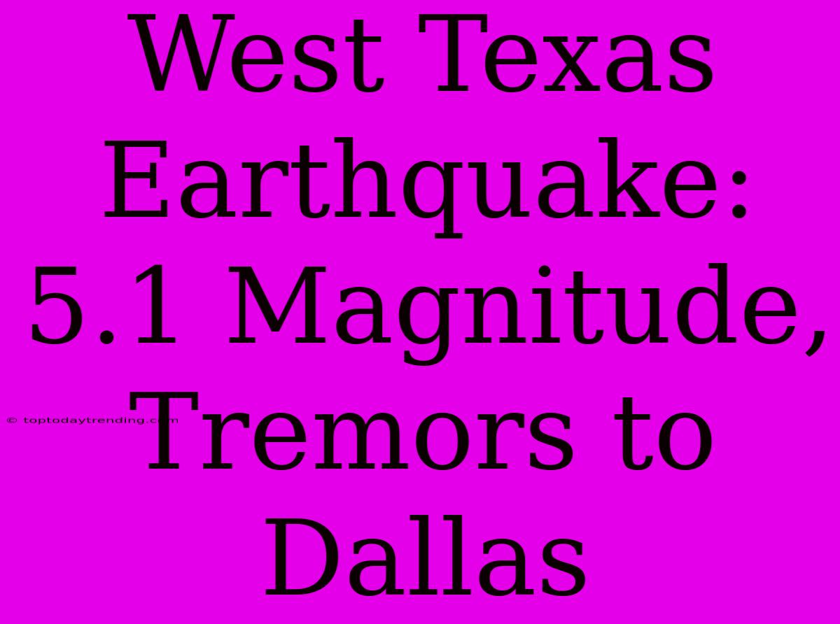 West Texas Earthquake: 5.1 Magnitude, Tremors To Dallas