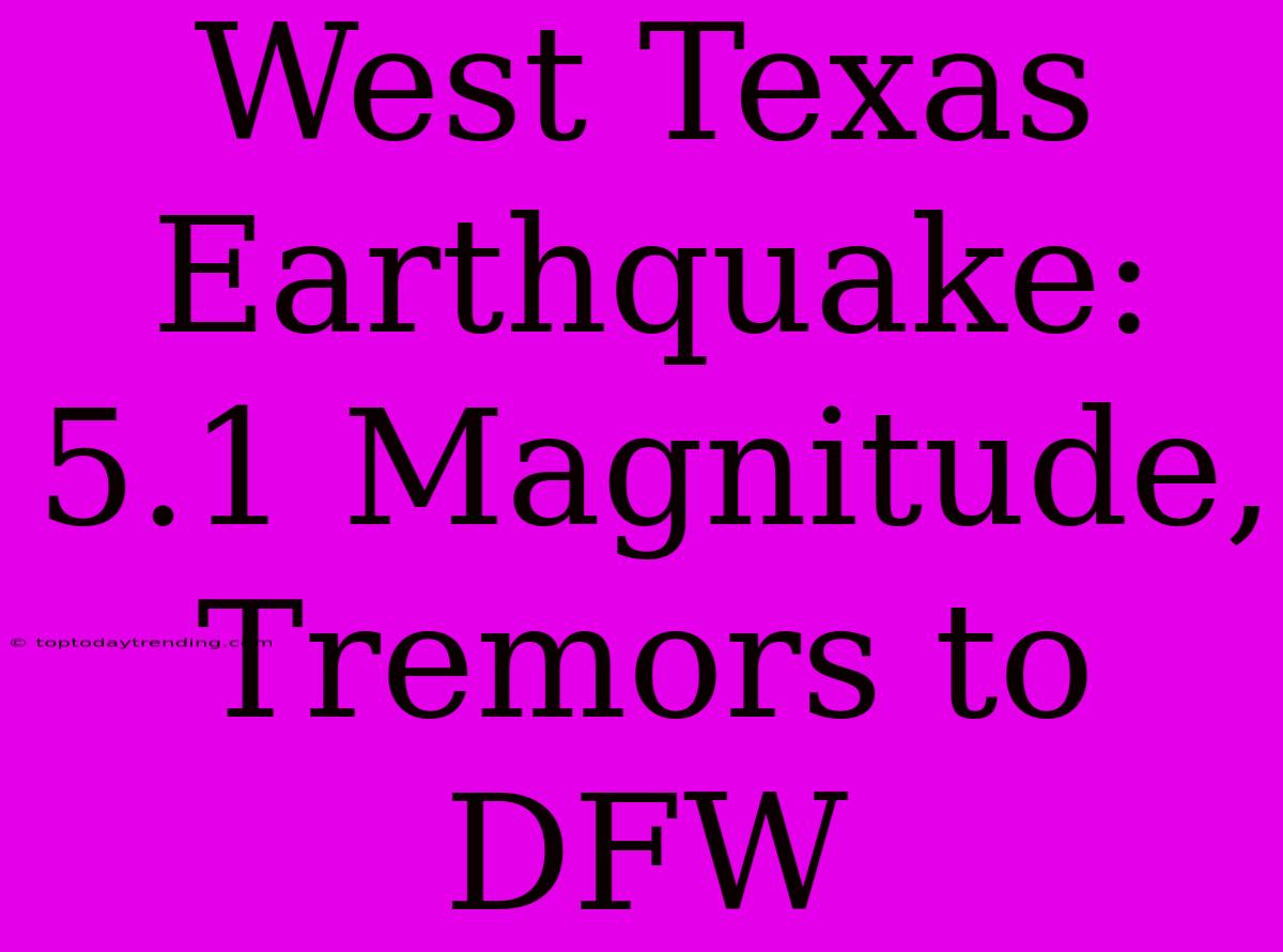 West Texas Earthquake: 5.1 Magnitude, Tremors To DFW