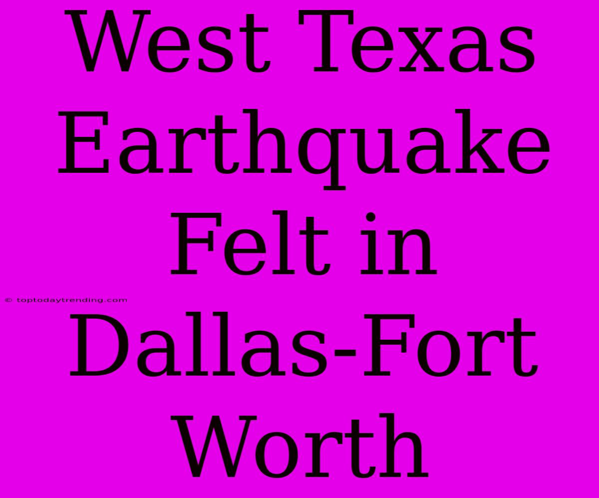 West Texas Earthquake Felt In Dallas-Fort Worth