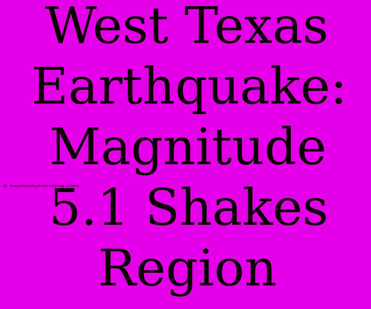 West Texas Earthquake: Magnitude 5.1 Shakes Region