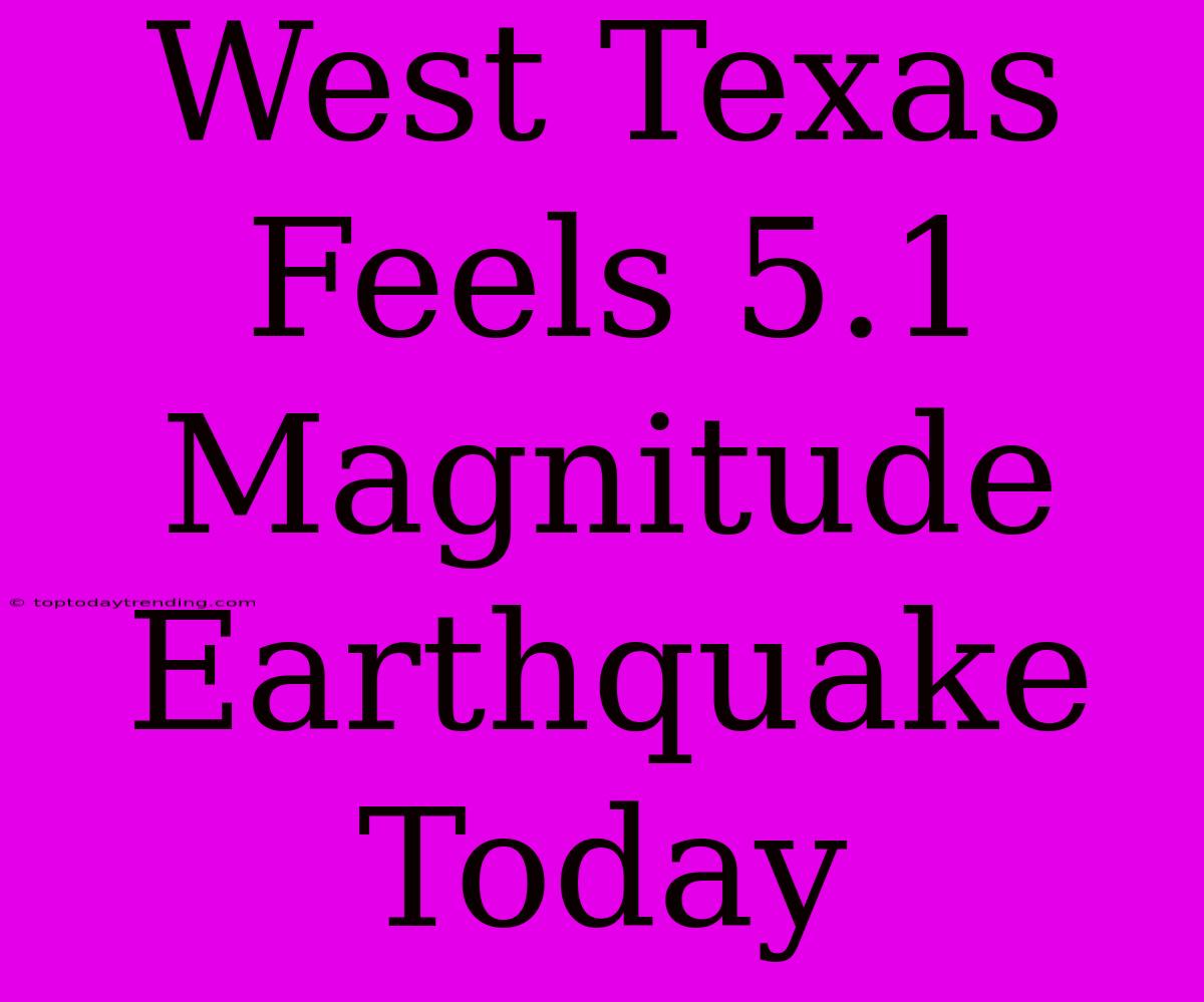 West Texas Feels 5.1 Magnitude Earthquake Today