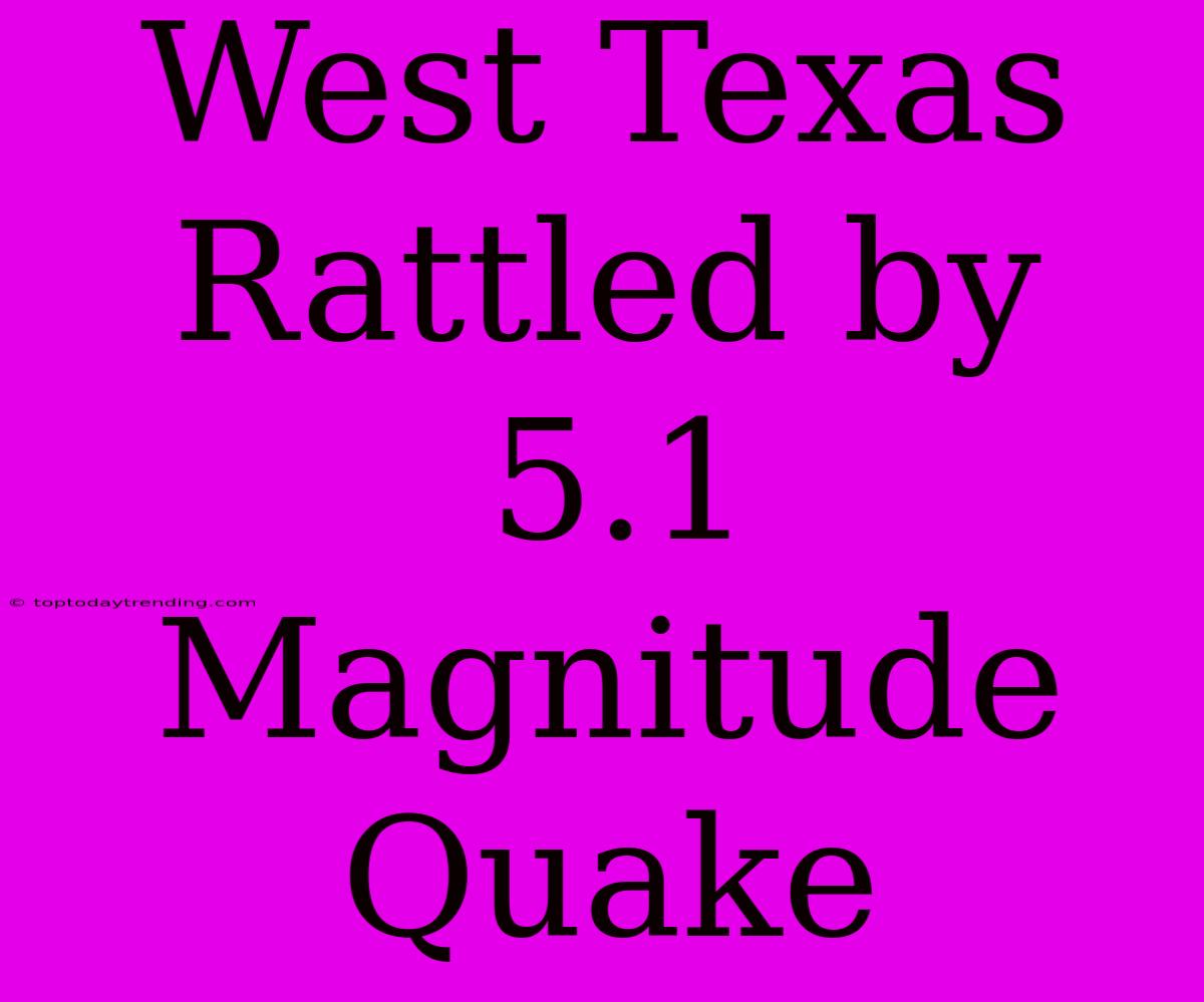 West Texas Rattled By 5.1 Magnitude Quake