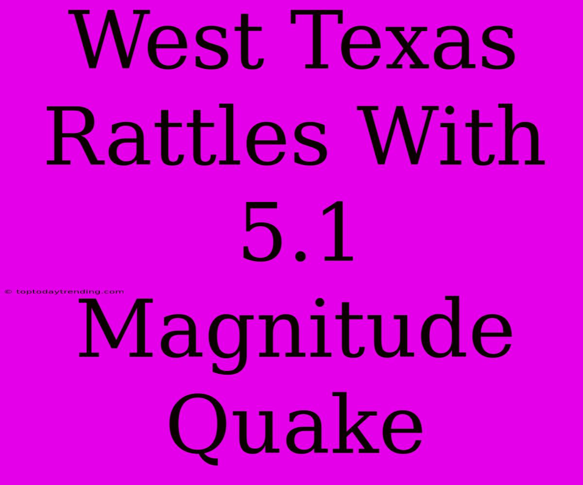 West Texas Rattles With 5.1 Magnitude Quake