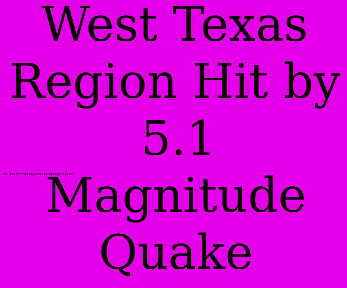 West Texas Region Hit By 5.1 Magnitude Quake