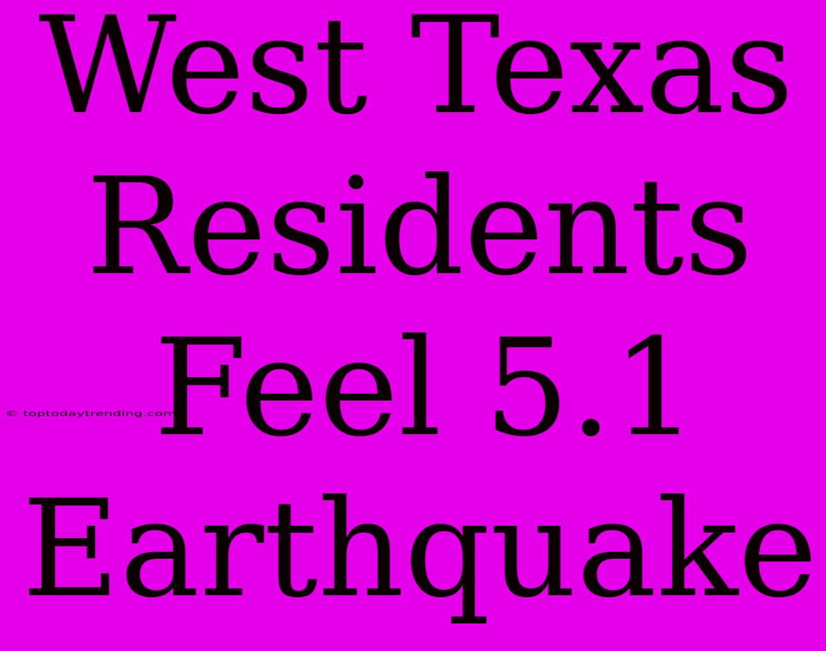 West Texas Residents Feel 5.1 Earthquake