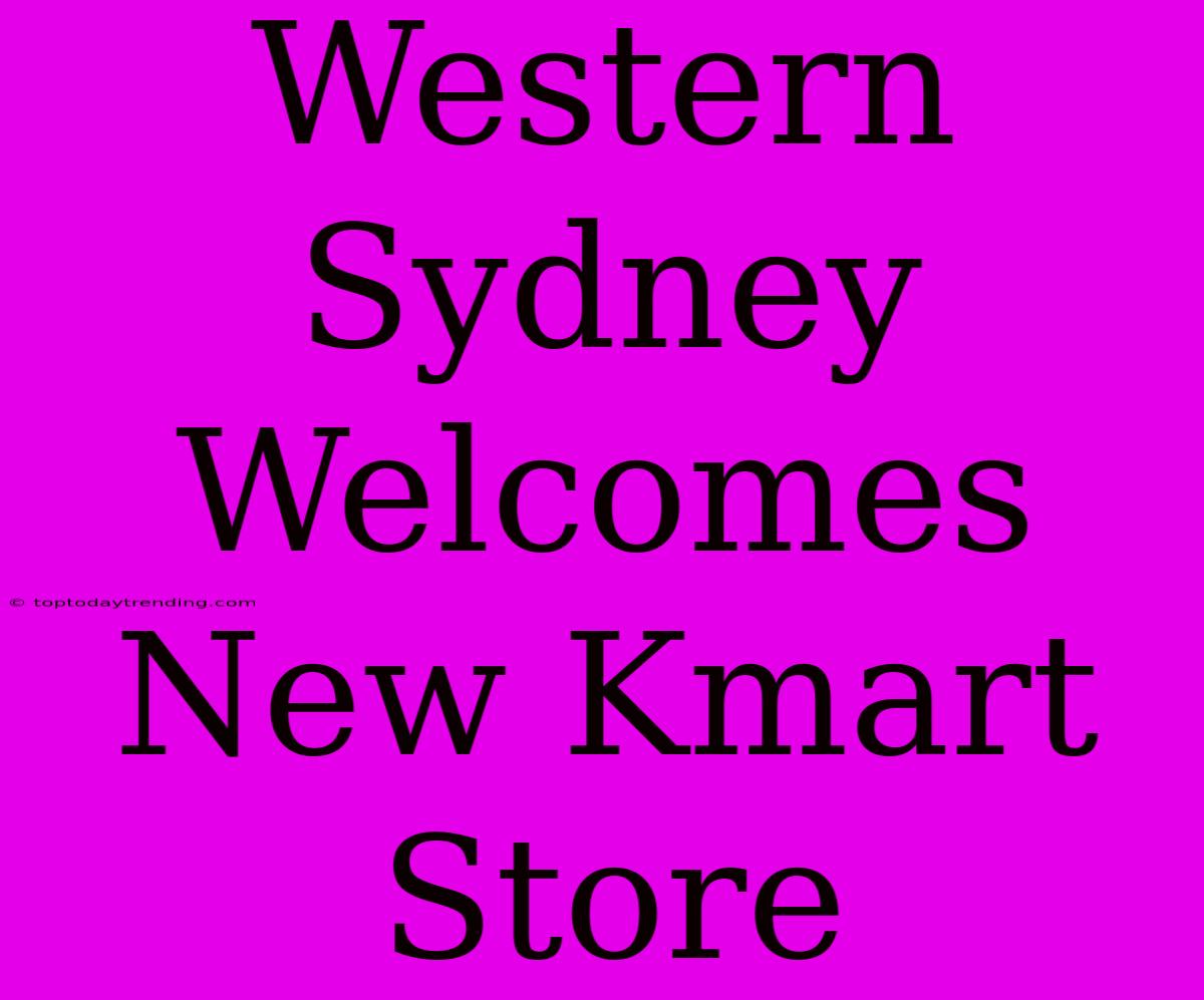 Western Sydney Welcomes New Kmart Store