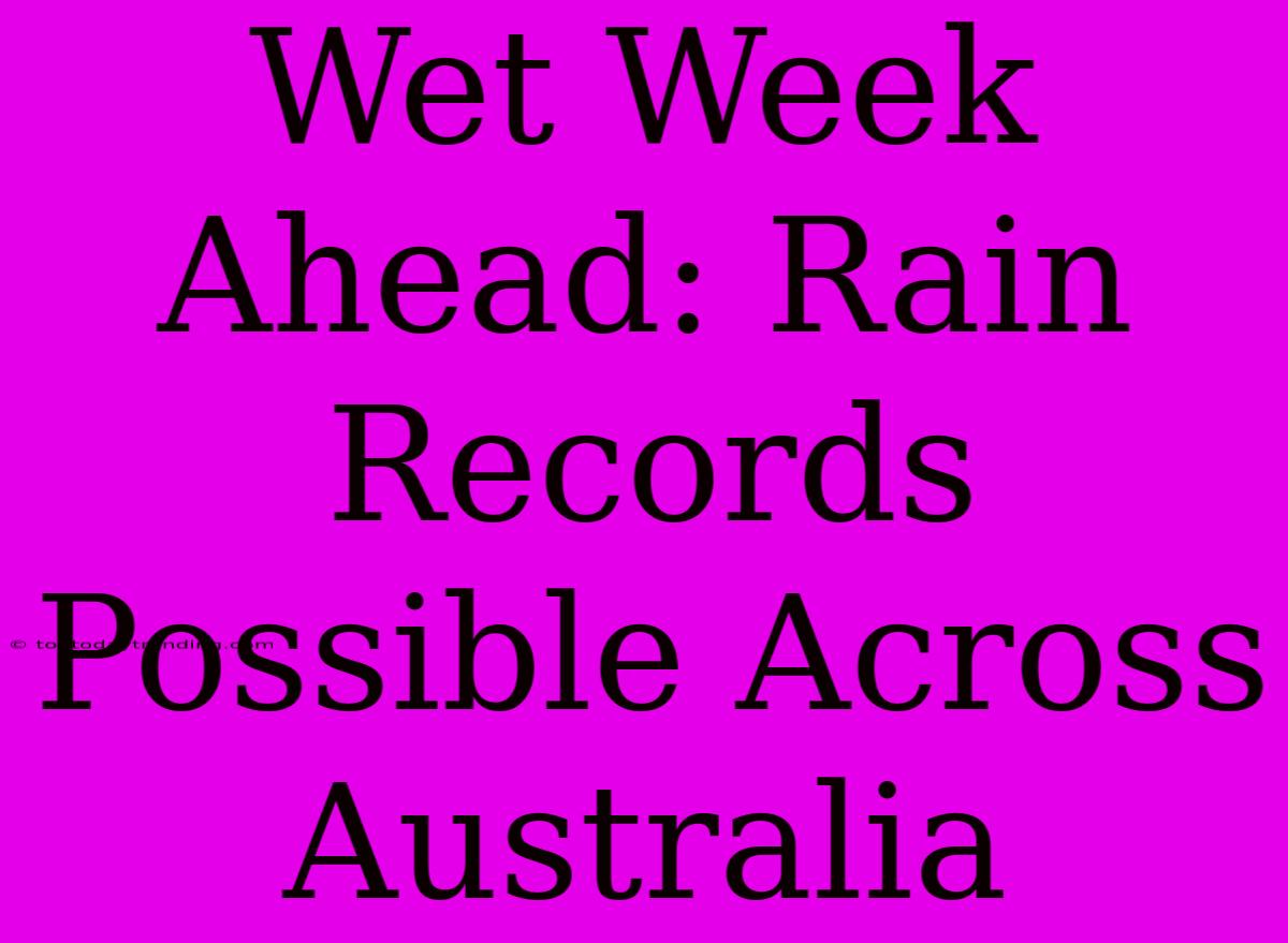 Wet Week Ahead: Rain Records Possible Across Australia