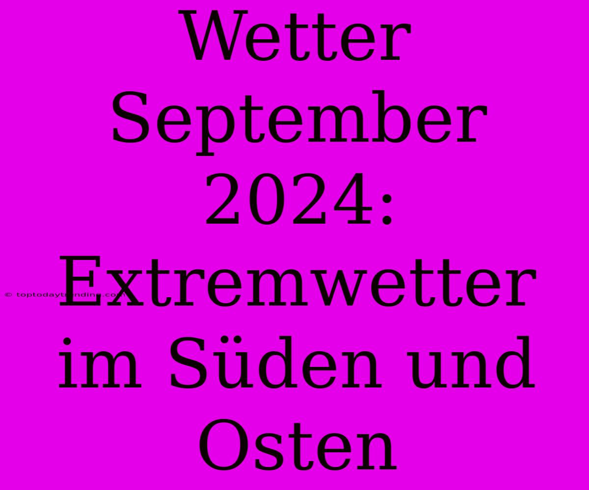 Wetter September 2024: Extremwetter Im Süden Und Osten