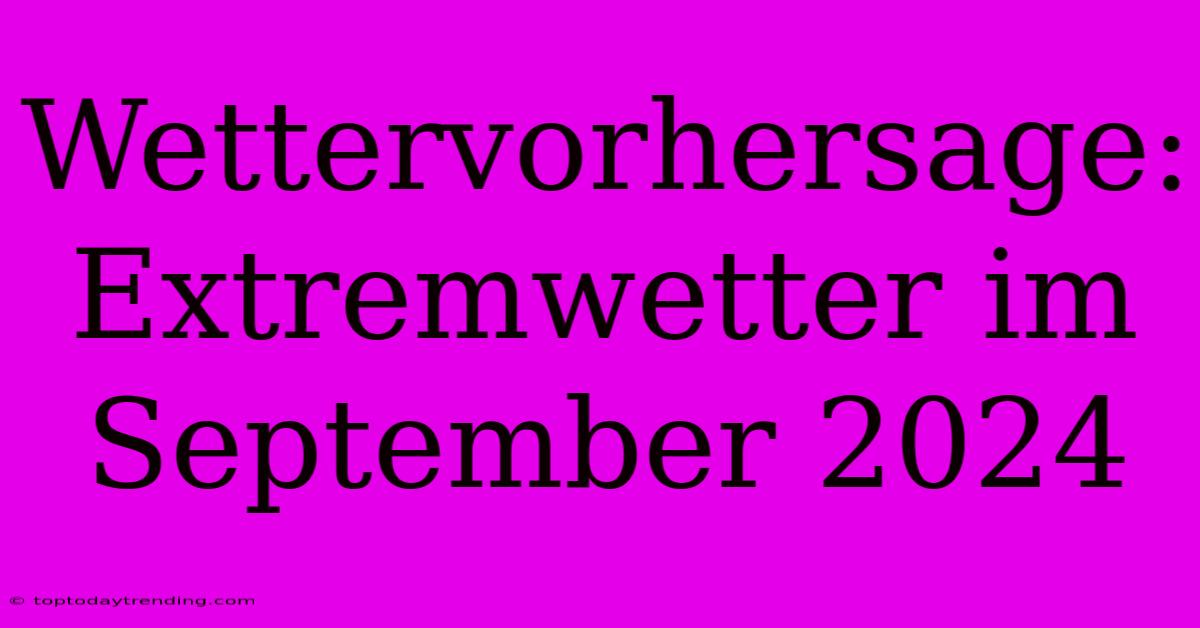 Wettervorhersage: Extremwetter Im September 2024