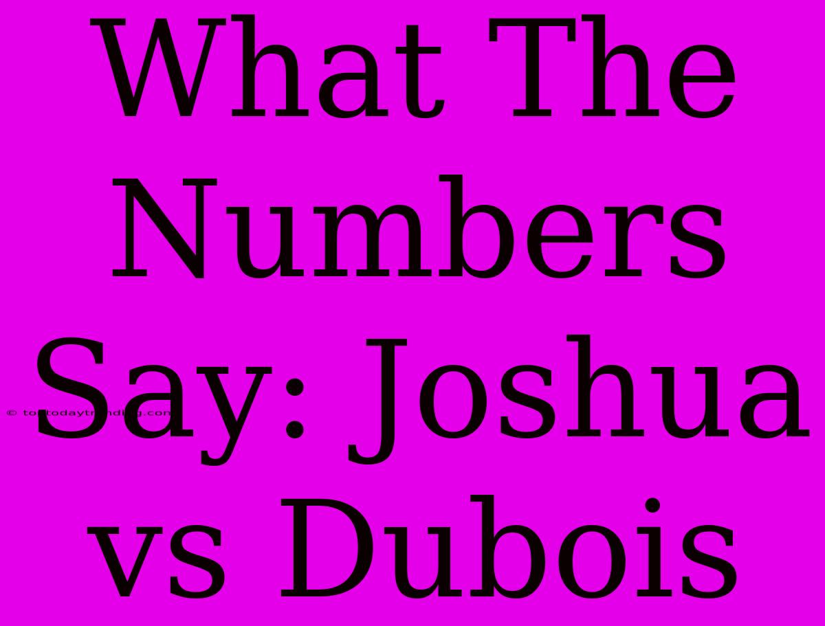 What The Numbers Say: Joshua Vs Dubois