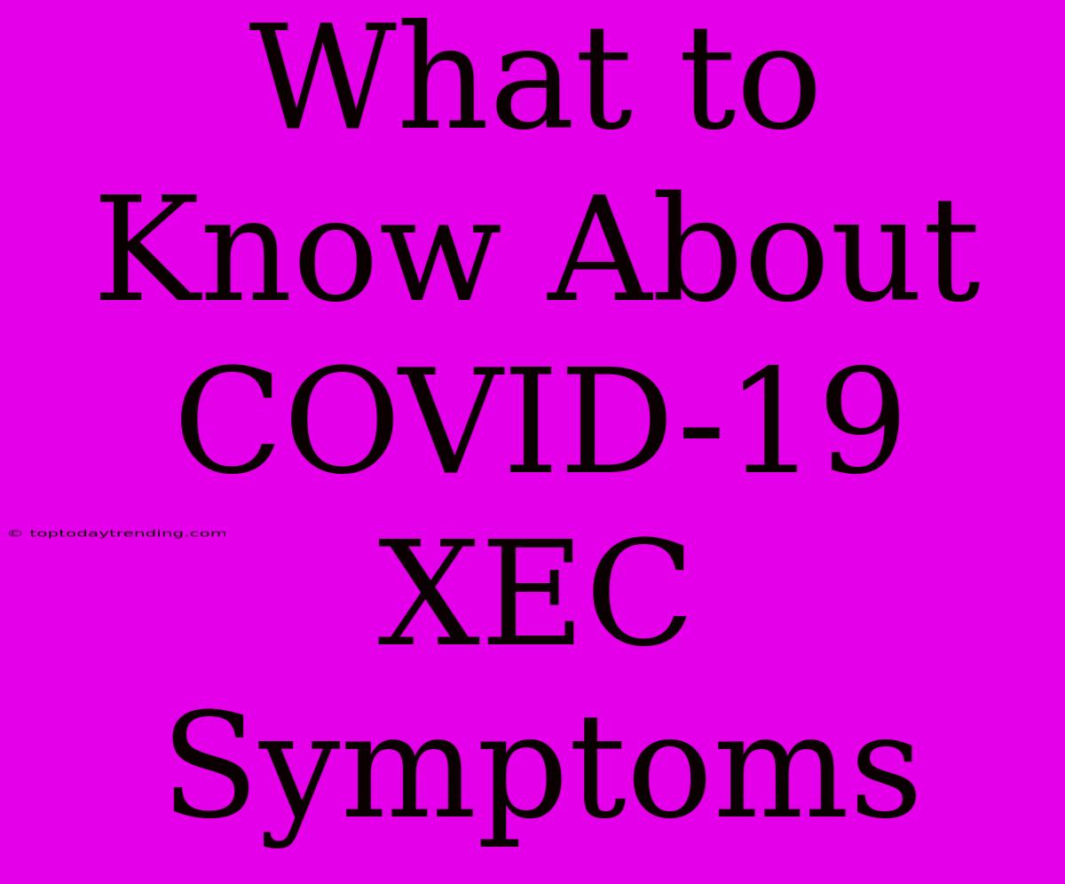 What To Know About COVID-19 XEC Symptoms